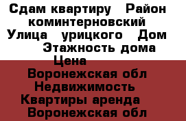 Сдам квартиру › Район ­ коминтерновский › Улица ­ урицкого › Дом ­ 128 › Этажность дома ­ 5 › Цена ­ 12 000 - Воронежская обл. Недвижимость » Квартиры аренда   . Воронежская обл.